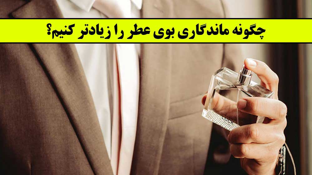 چگونه ماندگاری بوی عطر را زیادتر کنیم؟