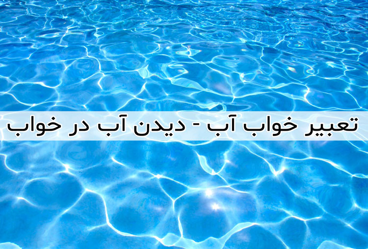 تعبیر خواب آب - دیدن آب در خواب چه معنی دارد ؟ تعبیر متفاوت