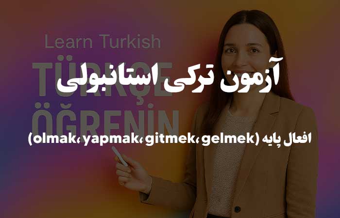 افعال پایه (olmak، yapmak، gitmek، gelmek) - آزمون ترکی استانبولی