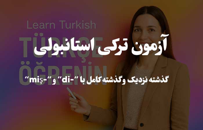 گذشته نزدیک و گذشته کامل با “-di” و “-miş” - آزمون زبان ترکی استانبولی