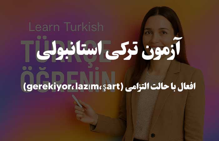 افعال با حالت التزامی (gerekiyor، lazım، şart) - آزمون گرامر ترکی استانبولی 