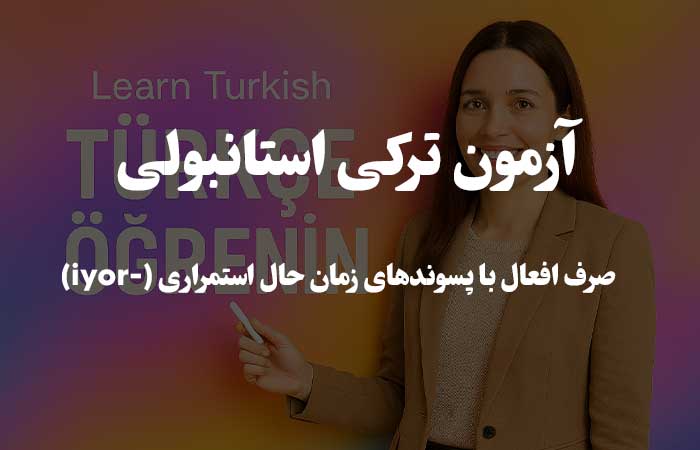 صرف افعال با پسوند های زمان حال استمراری (-iyor) - آزمون ترکی استانبولی