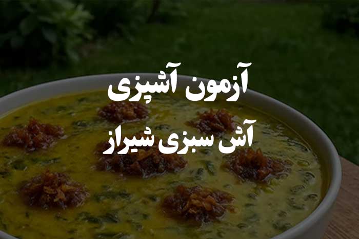 در مورد طرز تهیه آش سبزی شیرازی به این سوال ها جواب بده - آزمون آشپزی