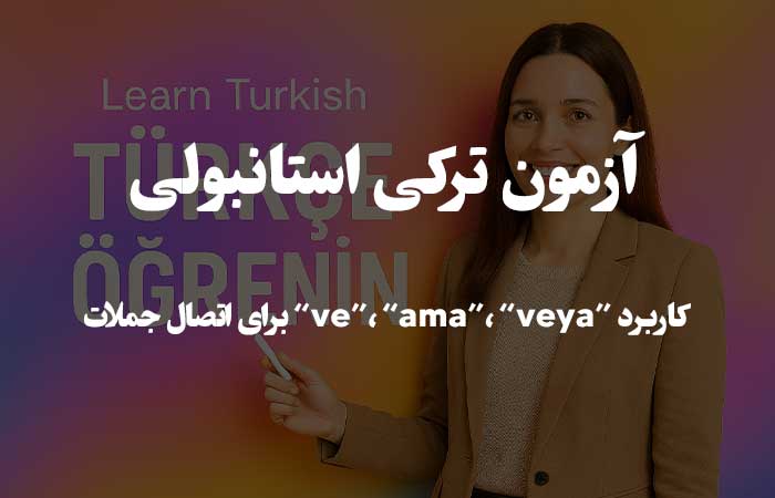 کاربرد &ldquo;ve&rdquo;، &ldquo;ama&rdquo;، &ldquo;veya&rdquo; برای اتصال جملات - آزمون زبان ترکی 