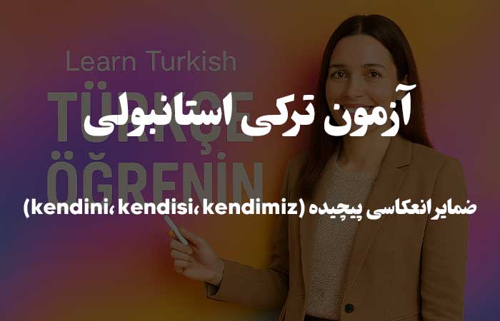 ضمایر انعکاسی پیچیده (kendini، kendisi، kendimiz)  - آزمون ترکی استانبولی
