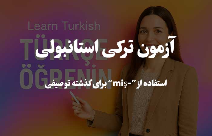 استفاده از &ldquo;-miş&rdquo; برای گذشته توصیفی - تست زبان ترکی استانبولی 